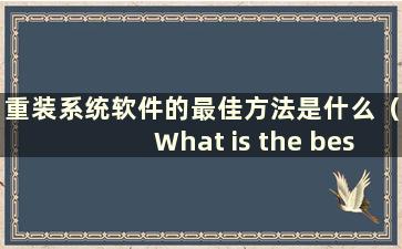 重装系统软件的最佳方法是什么（What is the best way to reinstall the system software）